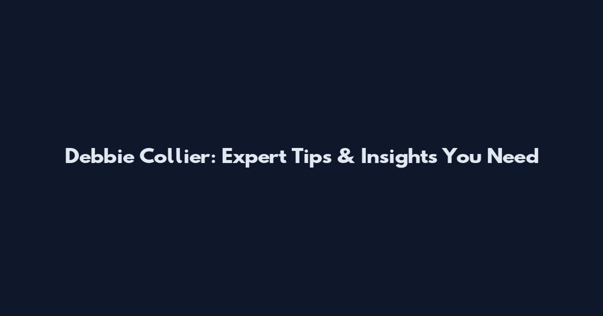 Debbie Collier: Expert Tips & Insights You Need