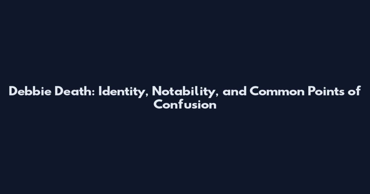 Debbie Death: Identity, Notability, and Common Points of Confusion
