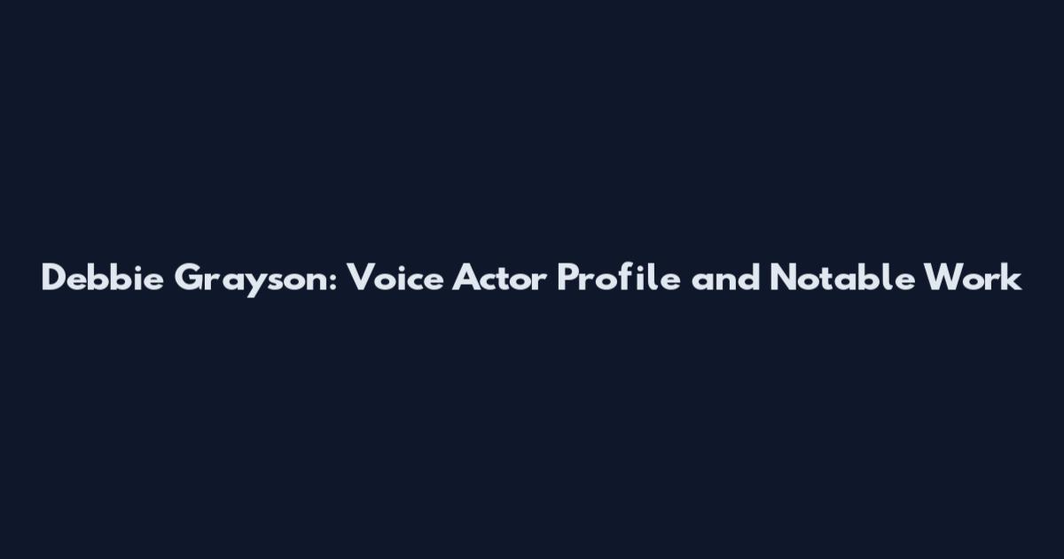 Debbie Grayson: Voice Actor Profile and Notable Work