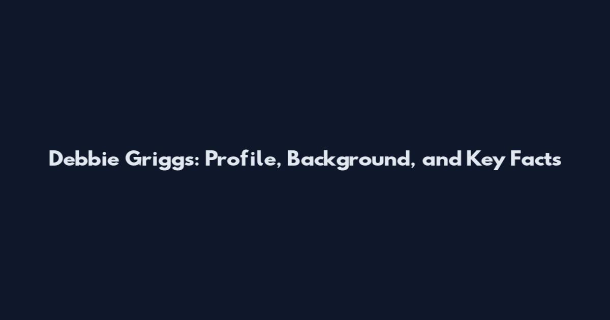 Debbie Griggs: Profile, Background, and Key Facts