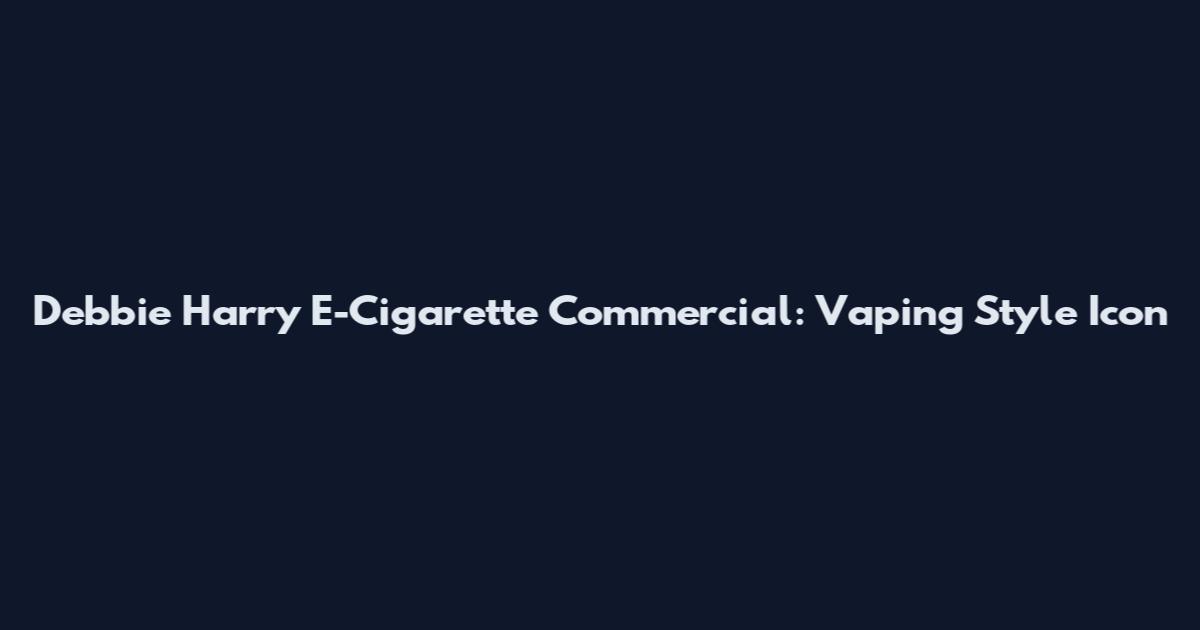 Debbie Harry E-Cigarette Commercial: Vaping Style Icon