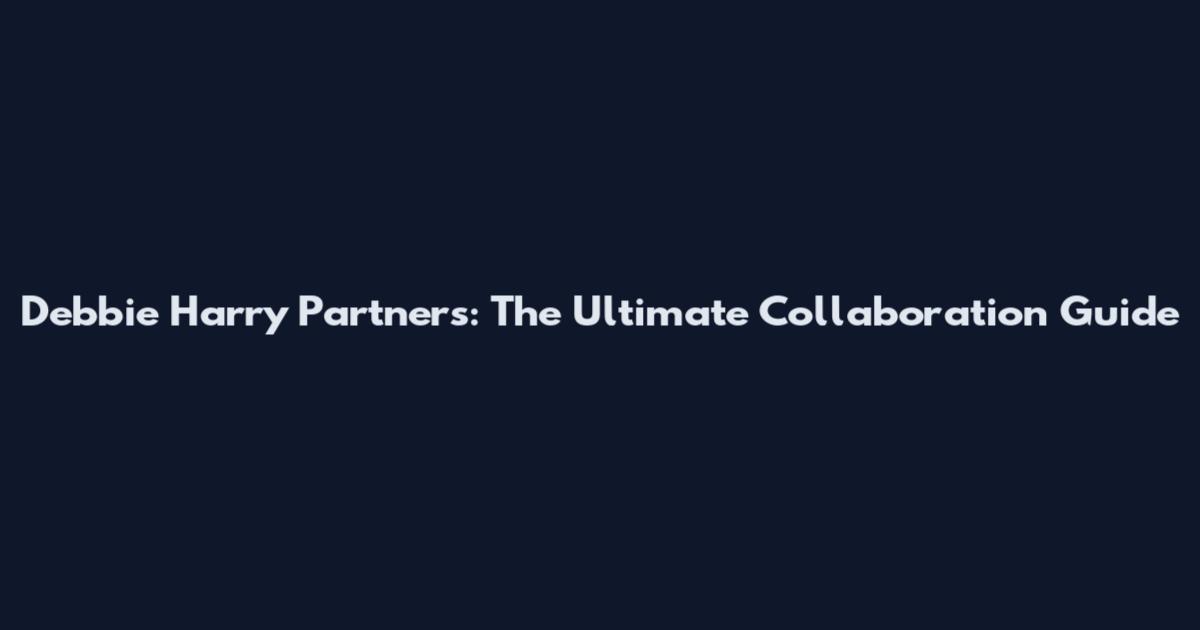Debbie Harry Partners: The Ultimate Collaboration Guide