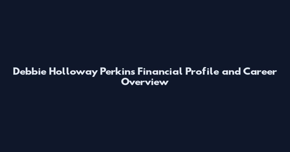 Debbie Holloway Perkins Financial Profile and Career Overview