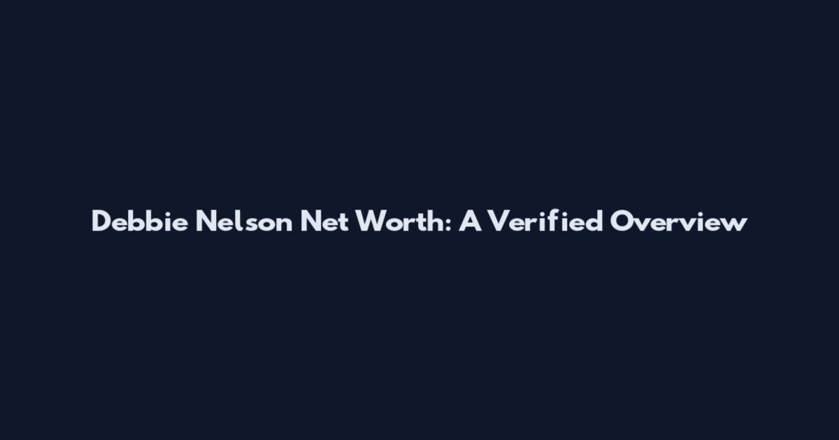 Debbie Nelson Net Worth: A Verified Overview