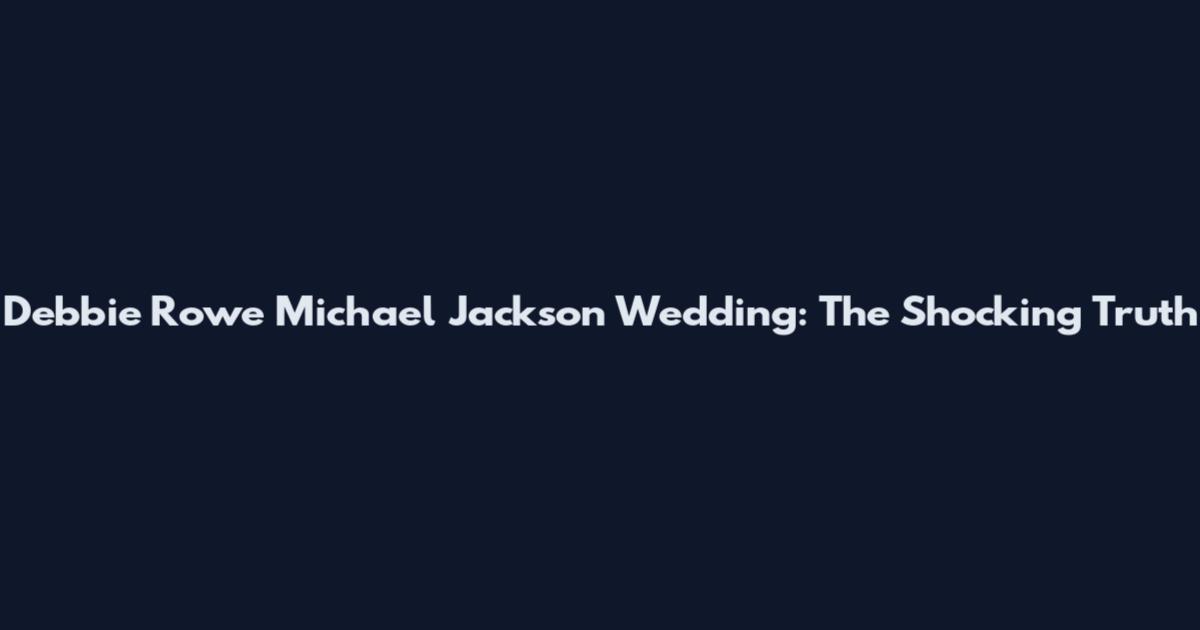 Debbie Rowe Michael Jackson Wedding: The Shocking Truth