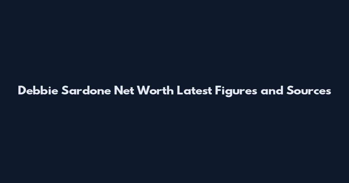 Debbie Sardone Net Worth Latest Figures and Sources