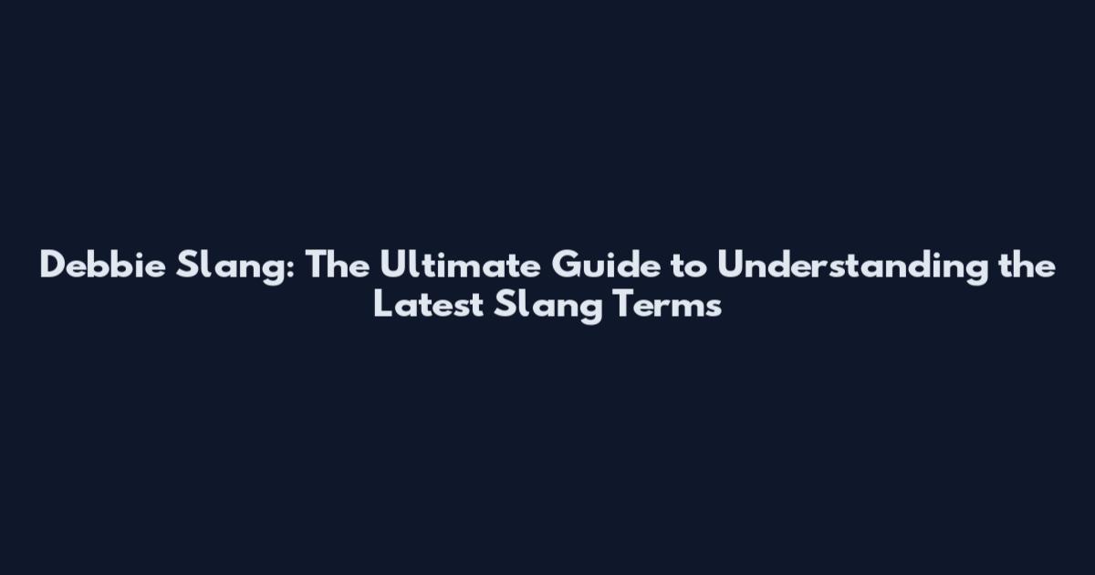 Debbie Slang: The Ultimate Guide to Understanding the Latest Slang Terms