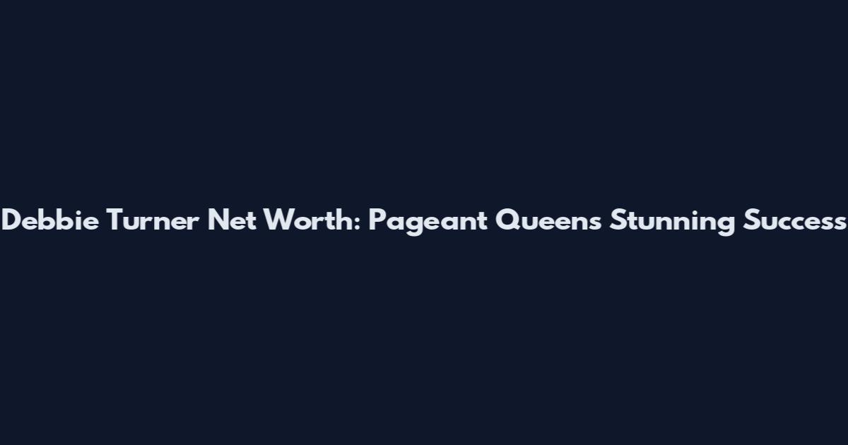 Debbie Turner Net Worth: Pageant Queen's Stunning Success