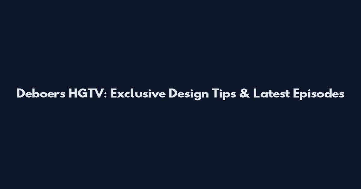 Deboers HGTV: Exclusive Design Tips & Latest Episodes