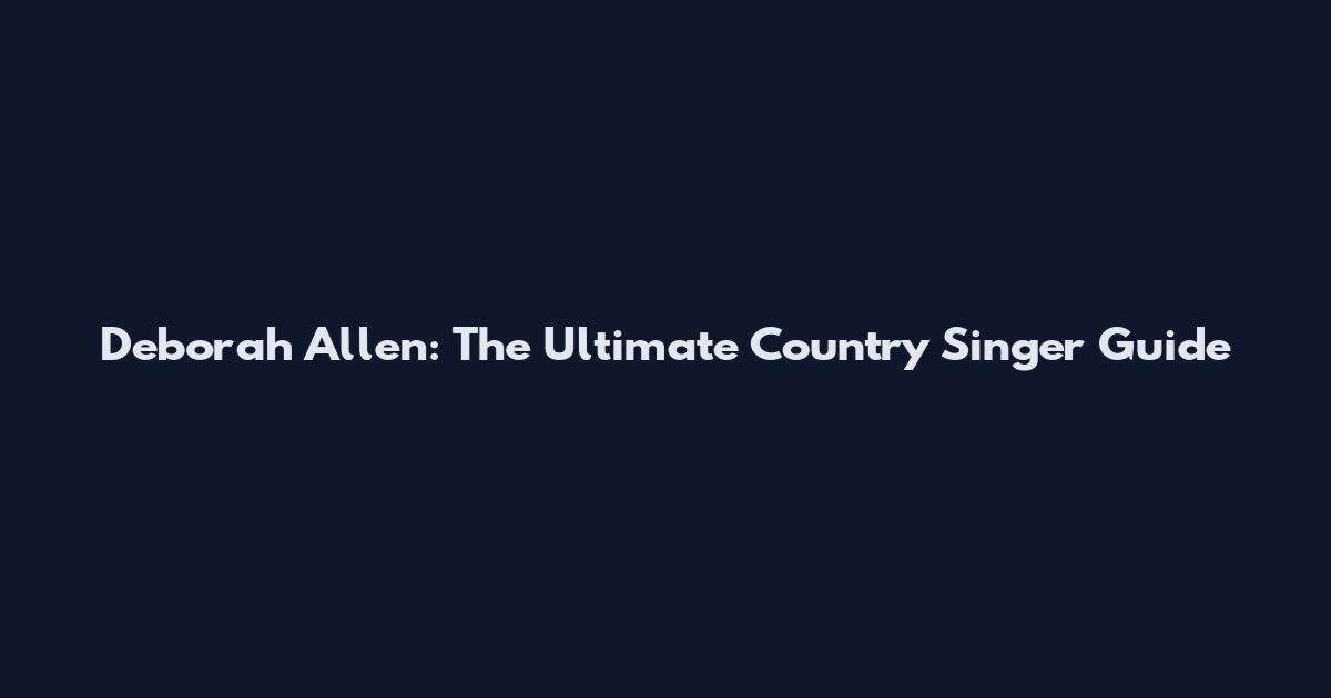 Deborah Allen: The Ultimate Country Singer Guide