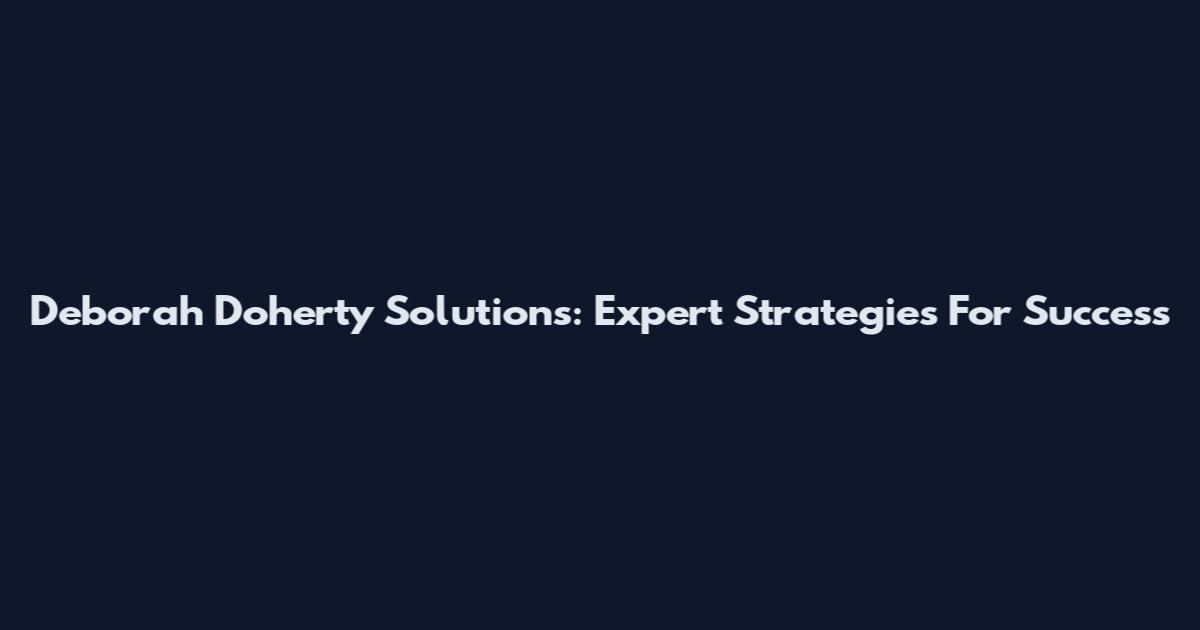 Deborah Doherty Solutions: Expert Strategies For Success
