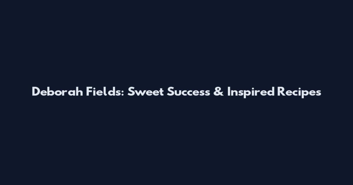Deborah Fields: Sweet Success & Inspired Recipes