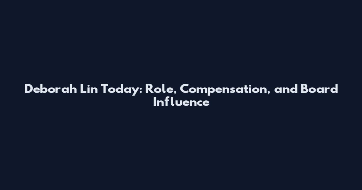 Deborah Lin Today: Role, Compensation, and Board Influence