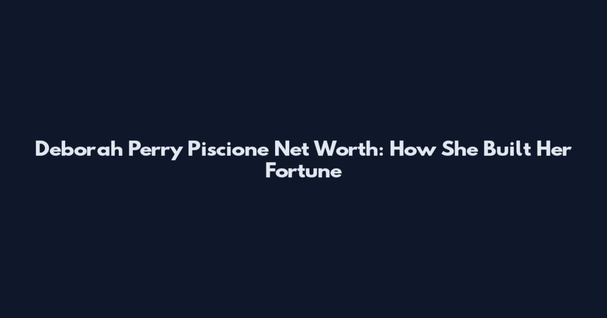 Deborah Perry Piscione Net Worth: How She Built Her Fortune