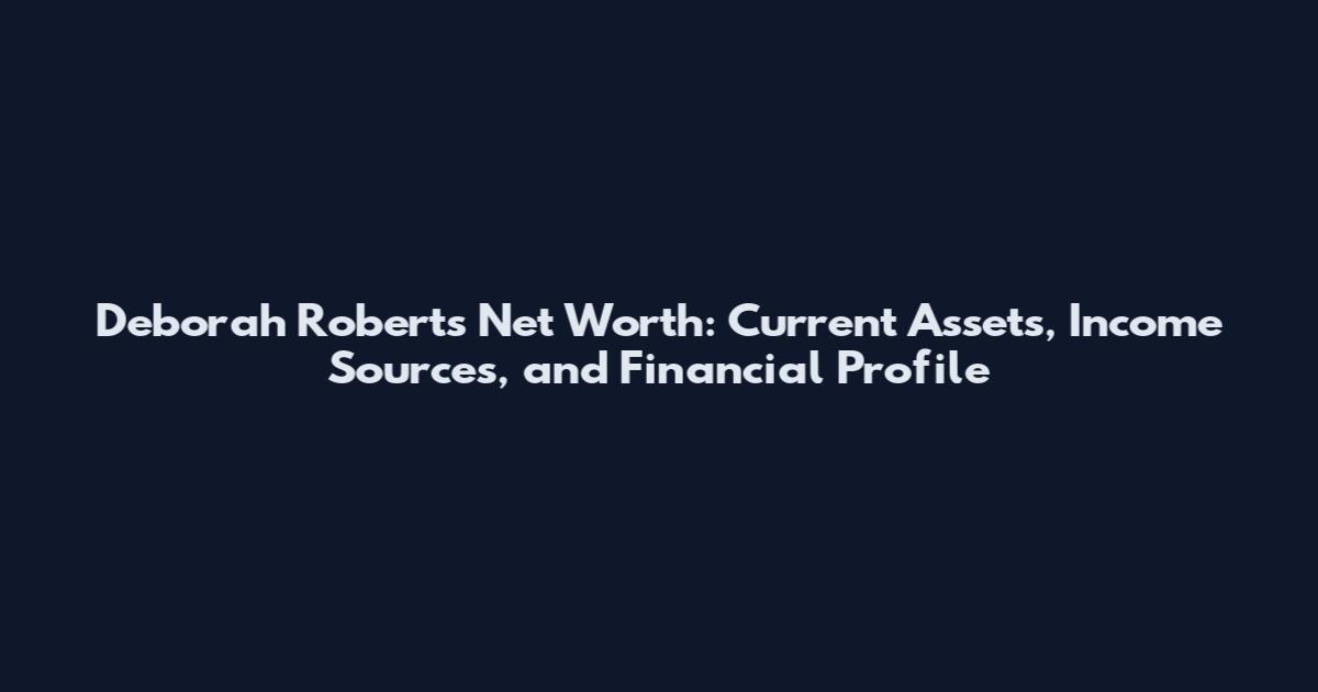 Deborah Roberts Net Worth: Current Assets, Income Sources, and Financial Profile