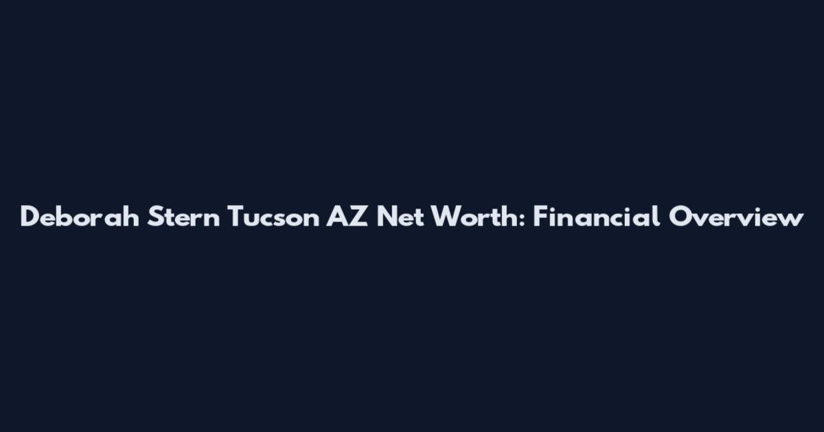 Deborah Stern Tucson AZ Net Worth: Financial Overview