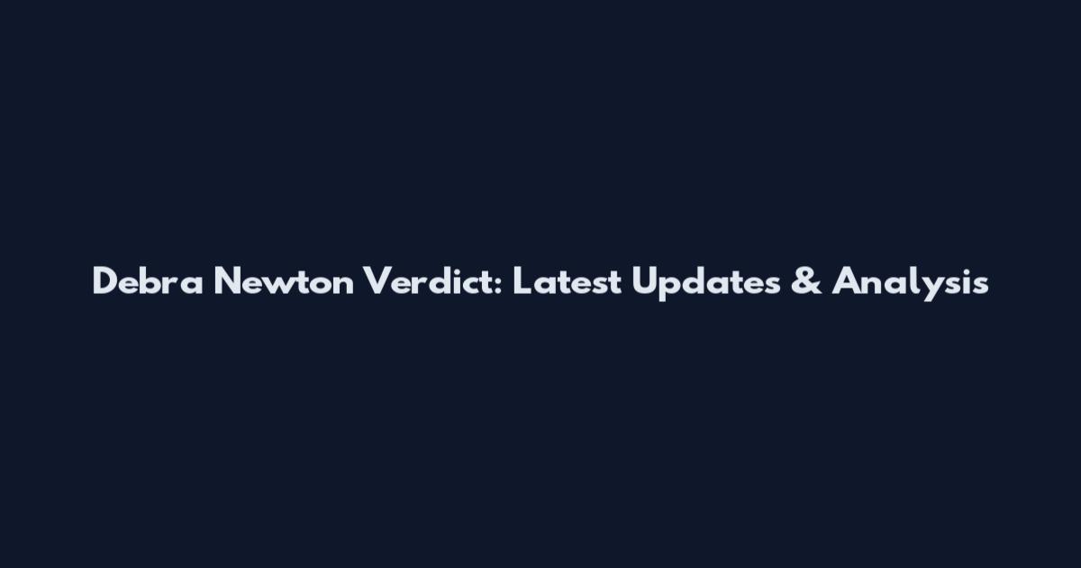 Debra Newton Verdict: Latest Updates & Analysis