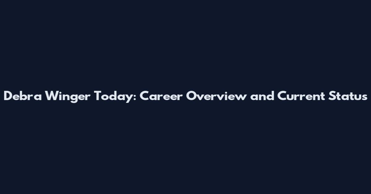 Debra Winger Today: Career Overview and Current Status