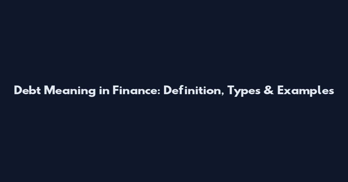 Debt Meaning in Finance: Definition, Types & Examples