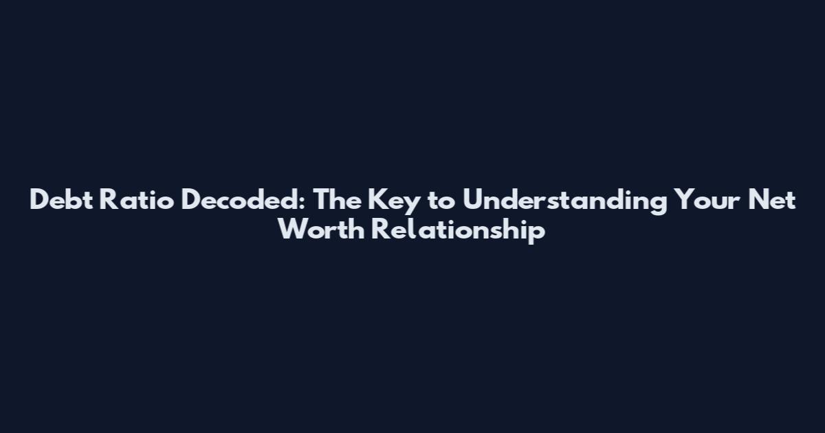 Debt Ratio Decoded: The Key to Understanding Your Net Worth Relationship