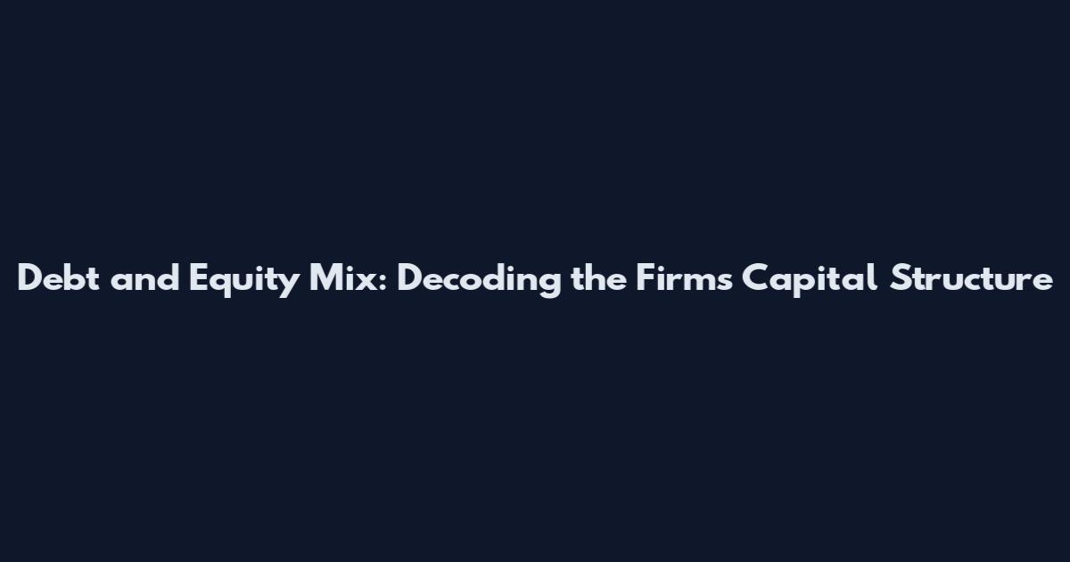Debt and Equity Mix: Decoding the Firm's Capital Structure