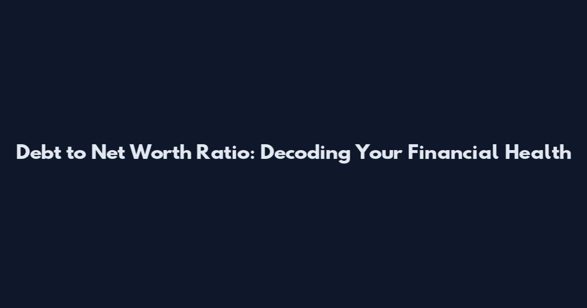 Debt to Net Worth Ratio: Decoding Your Financial Health