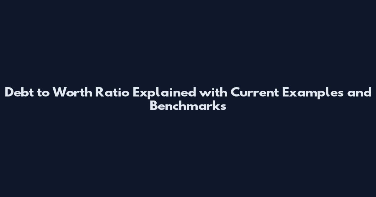 Debt to Worth Ratio Explained with Current Examples and Benchmarks