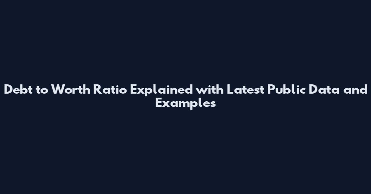 Debt to Worth Ratio Explained with Latest Public Data and Examples