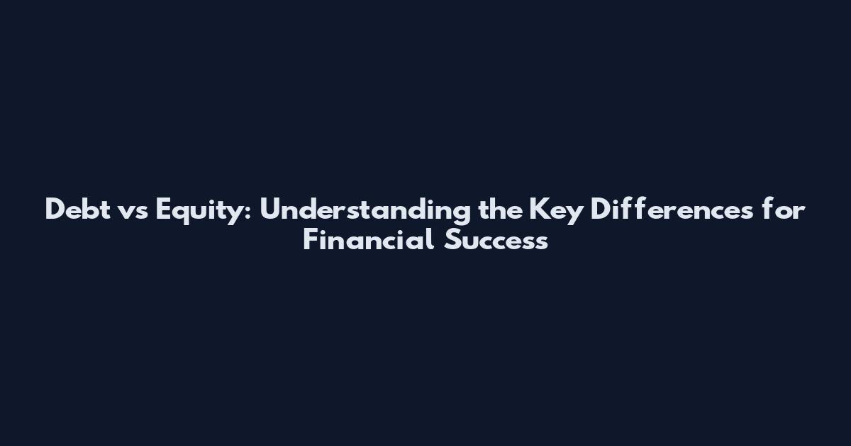 Debt vs Equity: Understanding the Key Differences for Financial Success