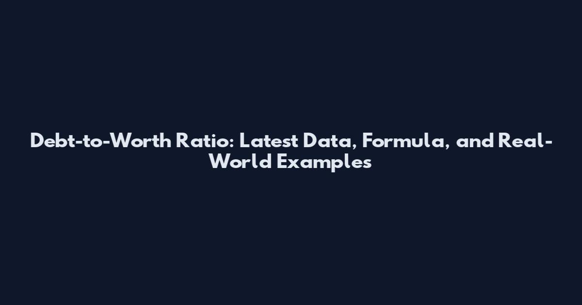 Debt-to-Worth Ratio: Latest Data, Formula, and Real-World Examples