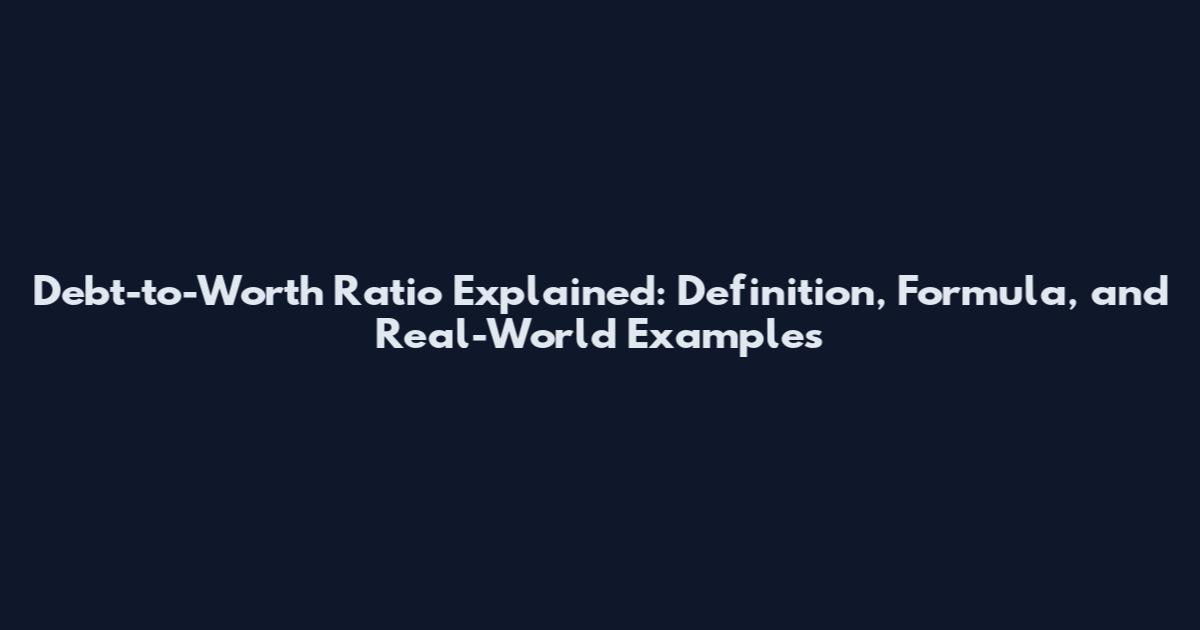 Debt-to-Worth Ratio Explained: Definition, Formula, and Real-World Examples
