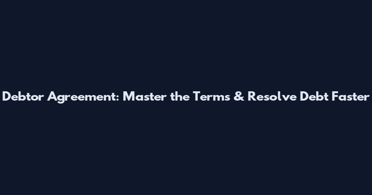 Debtor Agreement: Master the Terms & Resolve Debt Faster