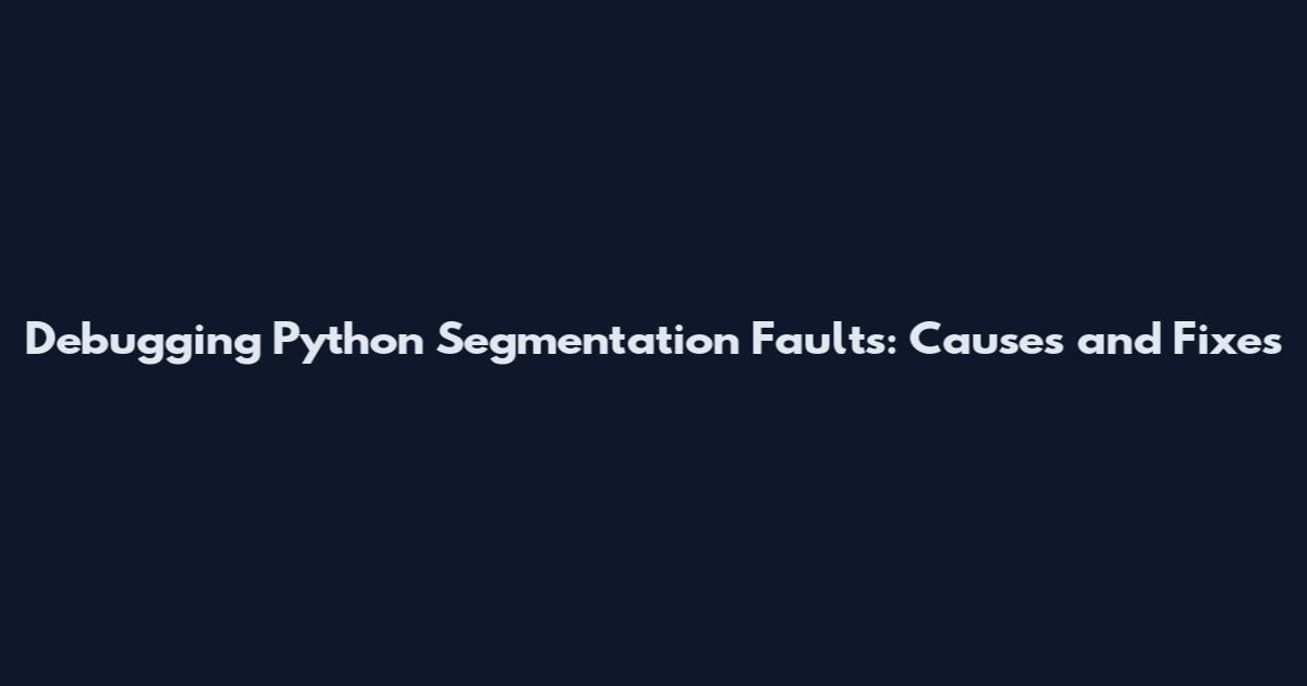 Debugging Python Segmentation Faults: Causes and Fixes