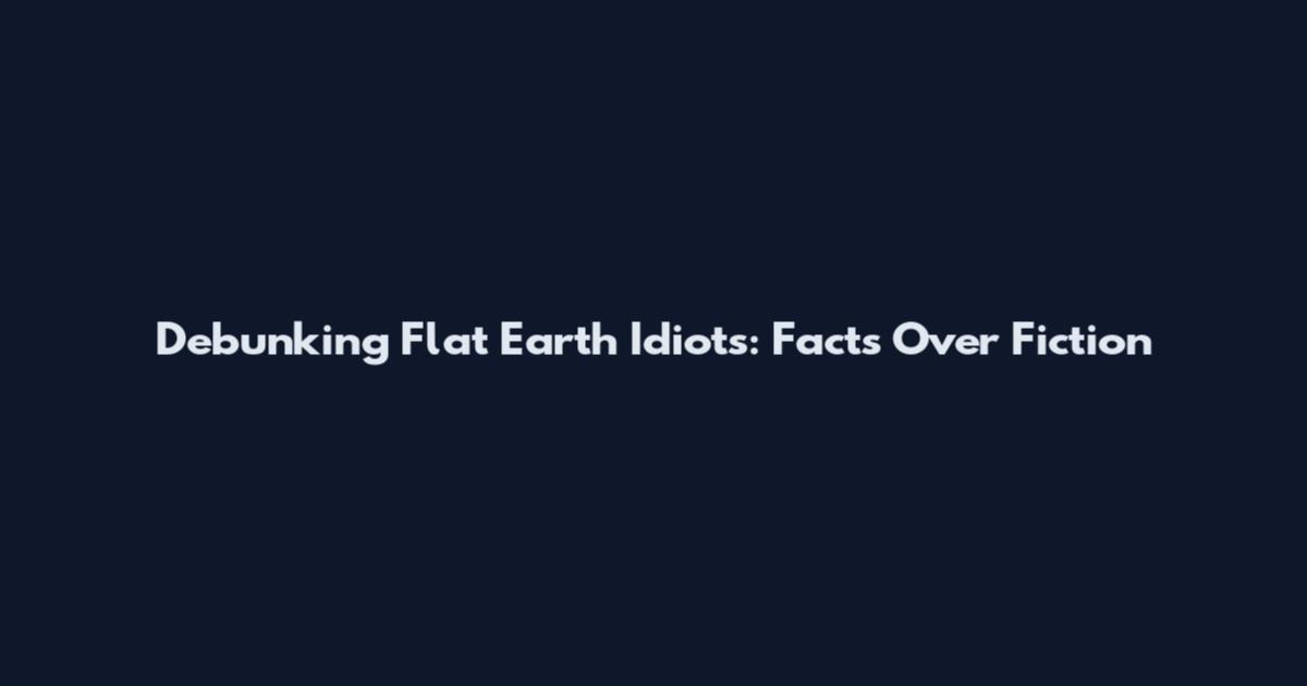 Debunking Flat Earth Idiots: Facts Over Fiction