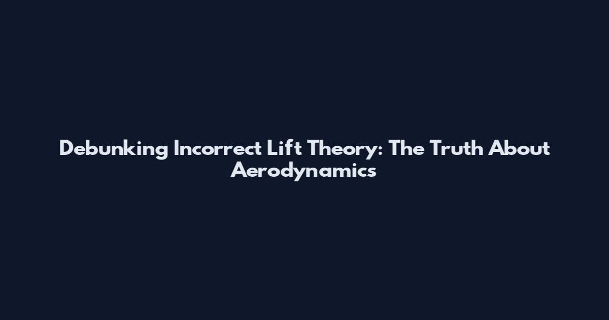 Debunking Incorrect Lift Theory: The Truth About Aerodynamics