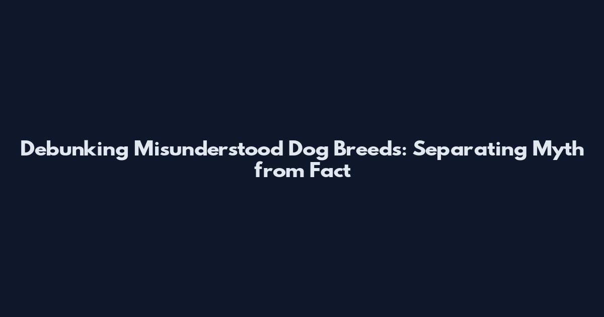 Debunking Misunderstood Dog Breeds: Separating Myth from Fact