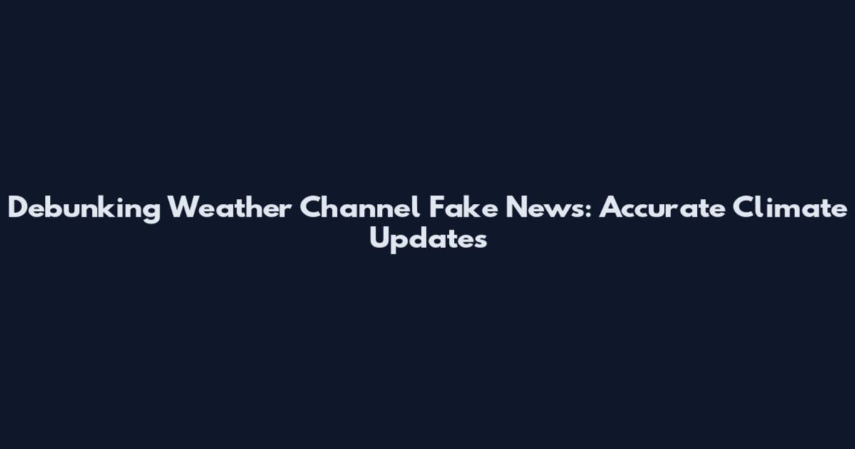 Debunking Weather Channel Fake News: Accurate Climate Updates