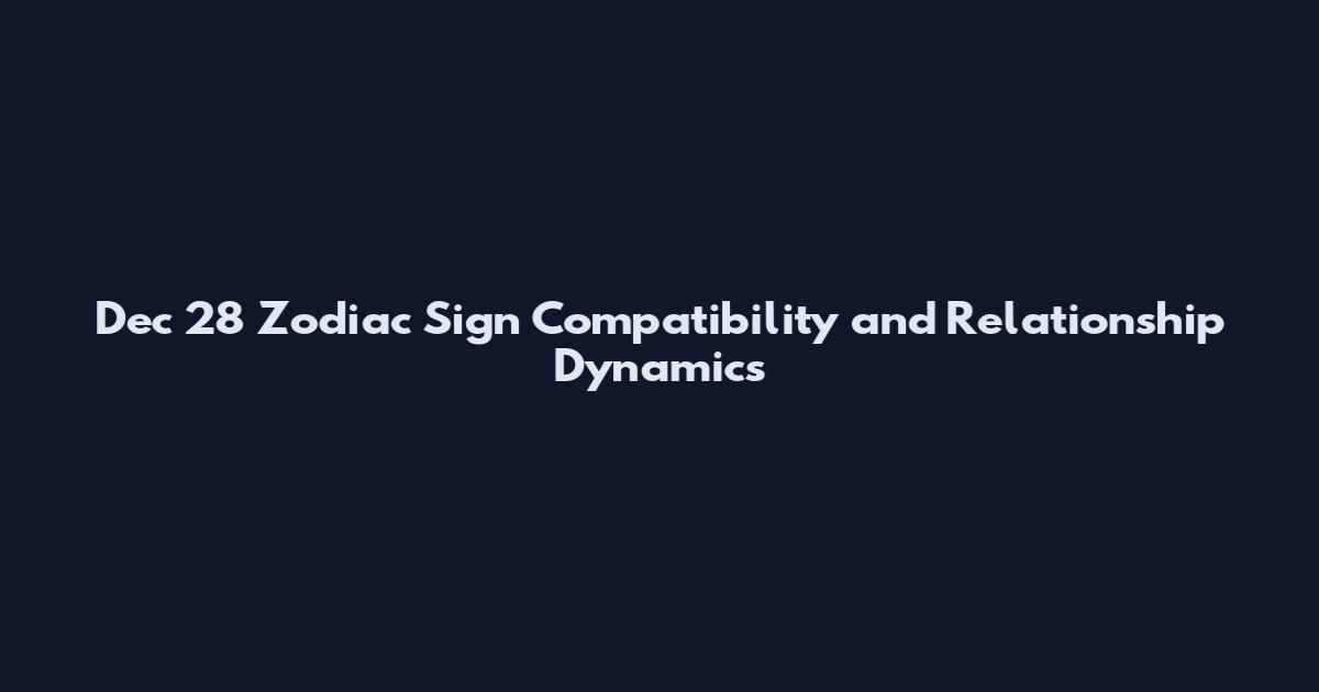 Dec 28 Zodiac Sign Compatibility and Relationship Dynamics