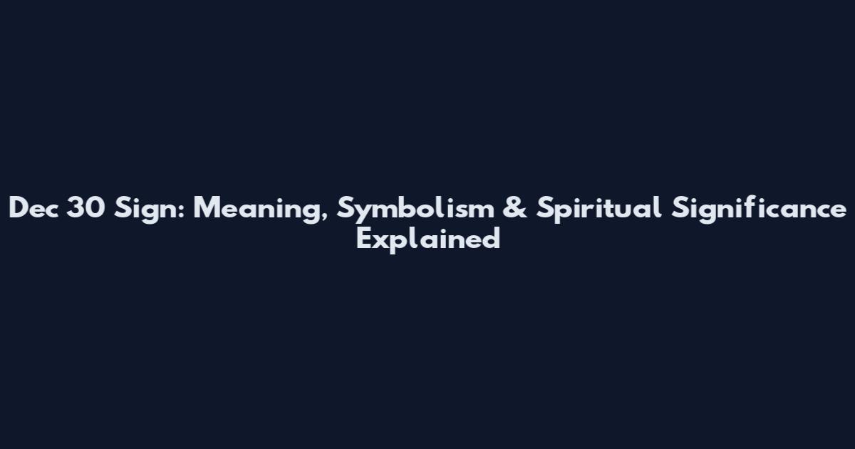 Dec 30 Sign: Meaning, Symbolism & Spiritual Significance Explained