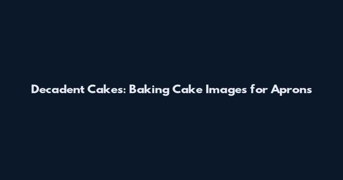 Decadent Cakes: Baking Cake Images for Aprons