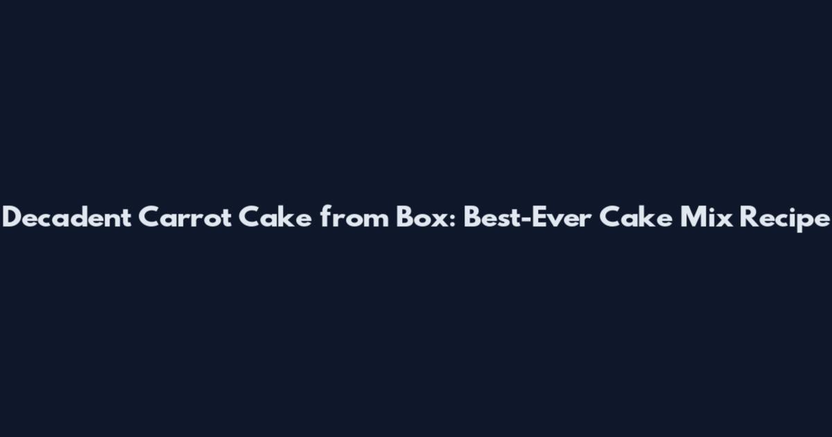 Decadent Carrot Cake from Box: Best-Ever Cake Mix Recipe