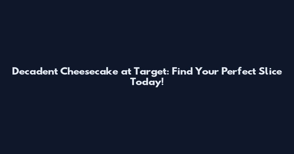 Decadent Cheesecake at Target: Find Your Perfect Slice Today!