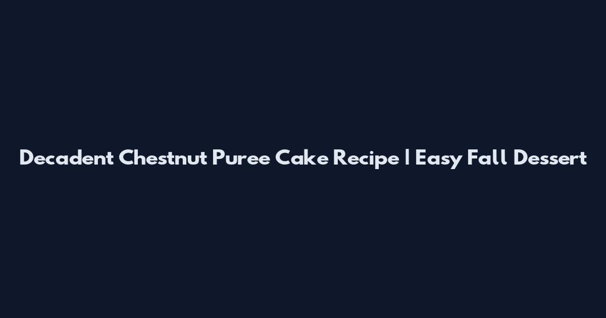 Decadent Chestnut Puree Cake Recipe | Easy Fall Dessert