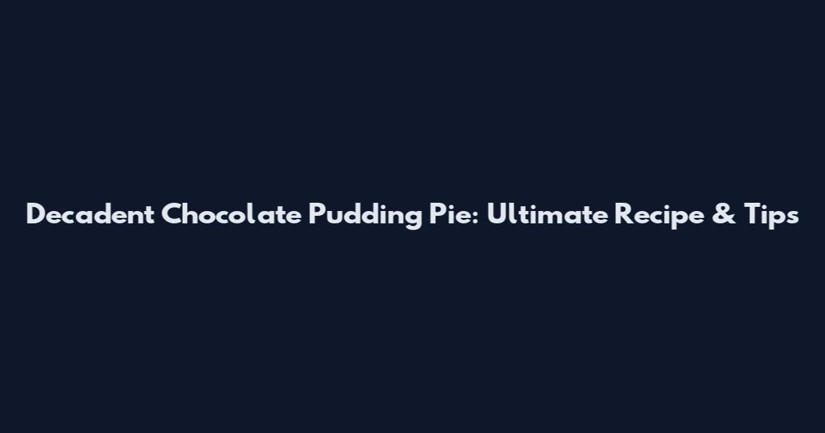 Decadent Chocolate Pudding Pie: Ultimate Recipe & Tips