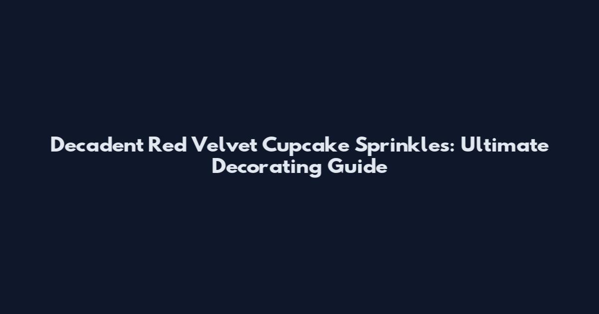 Decadent Red Velvet Cupcake Sprinkles: Ultimate Decorating Guide