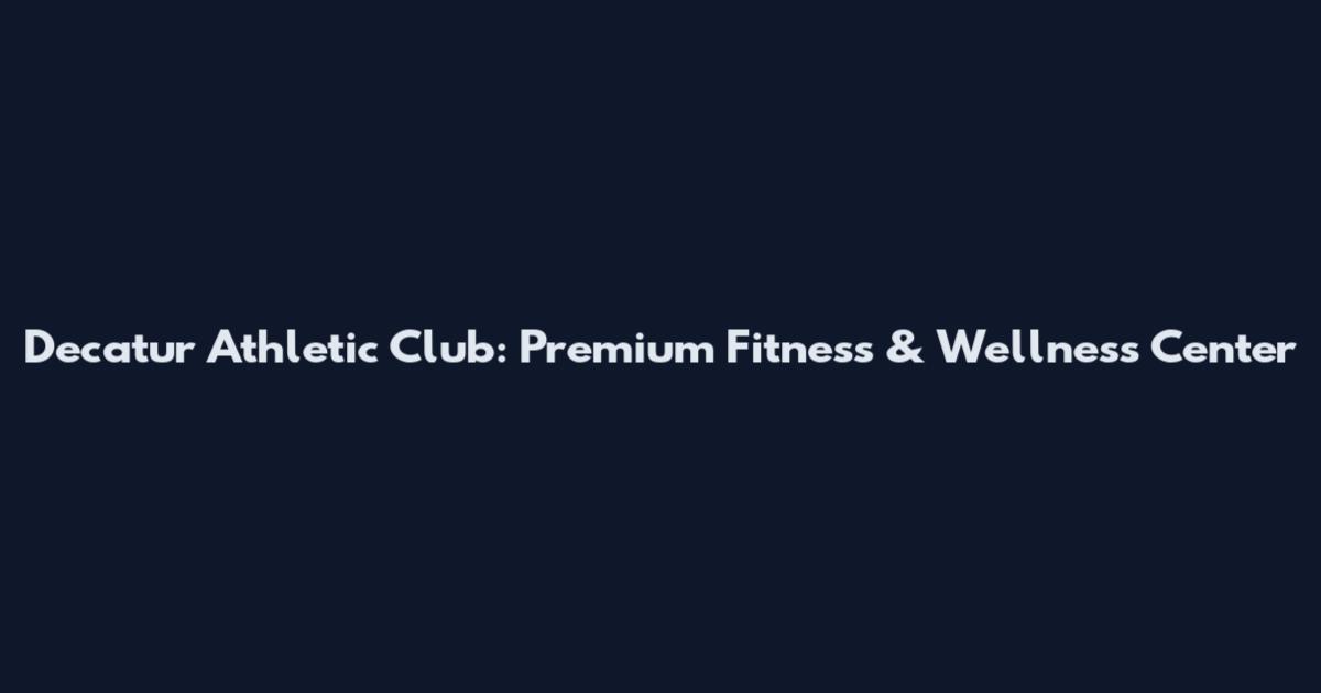 Decatur Athletic Club: Premium Fitness & Wellness Center