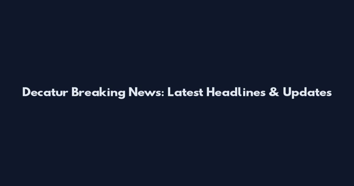 Decatur Breaking News: Latest Headlines & Updates
