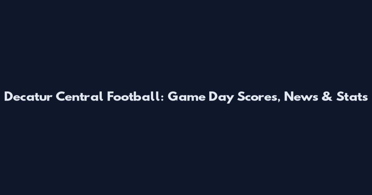 Decatur Central Football: Game Day Scores, News & Stats