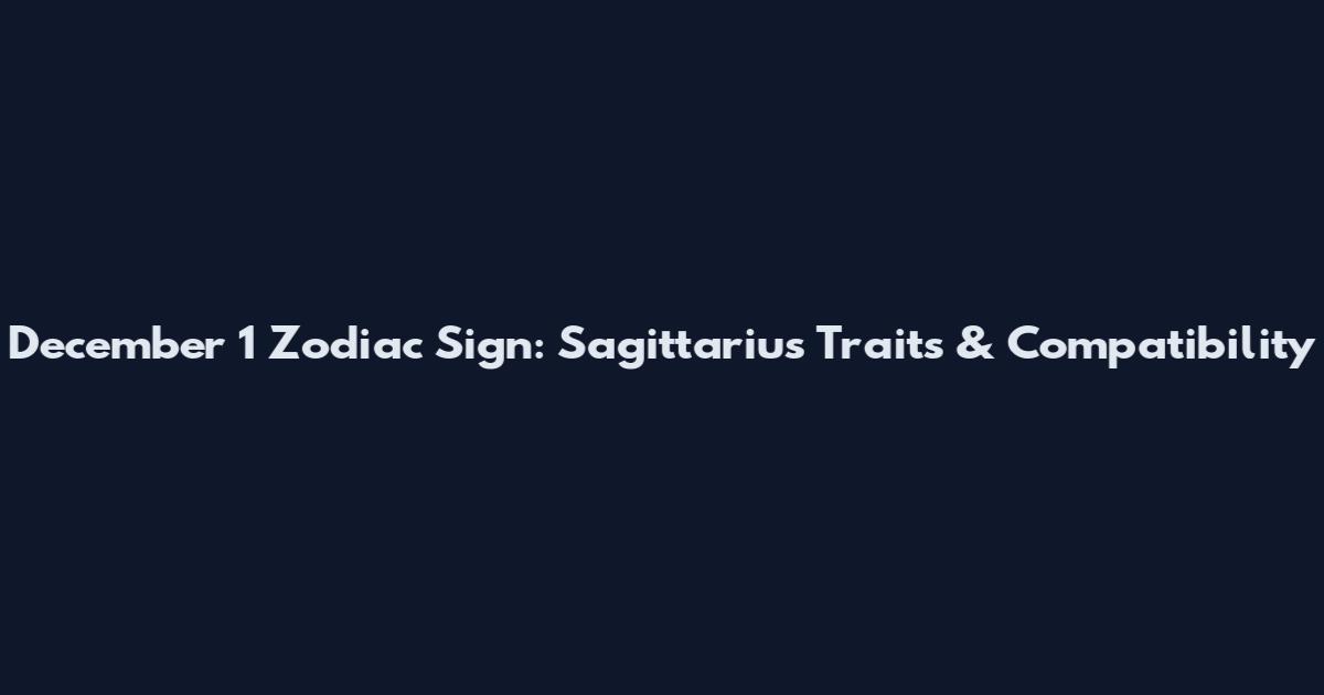 December 1 Zodiac Sign: Sagittarius Traits & Compatibility