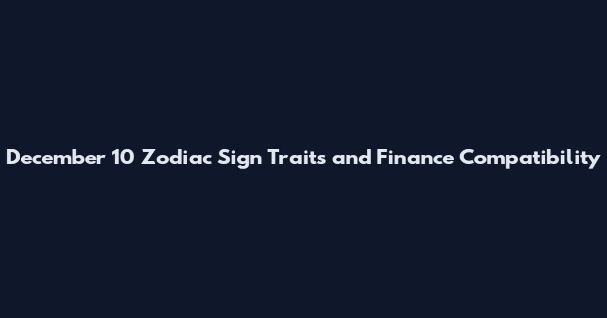 December 10 Zodiac Sign Traits and Finance Compatibility